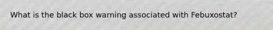 What is the black box warning associated with Febuxostat?
