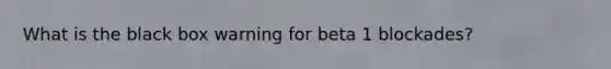 What is the black box warning for beta 1 blockades?