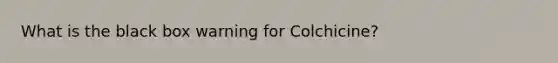 What is the black box warning for Colchicine?