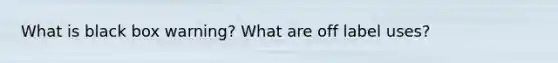 What is black box warning? What are off label uses?