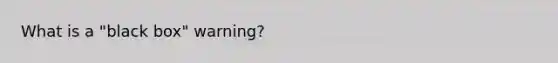 What is a "black box" warning?