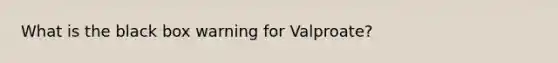 What is the black box warning for Valproate?