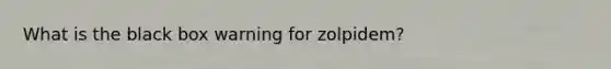 What is the black box warning for zolpidem?