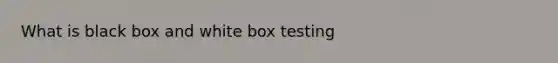 What is black box and white box testing