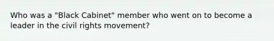 Who was a "Black Cabinet" member who went on to become a leader in the civil rights movement?