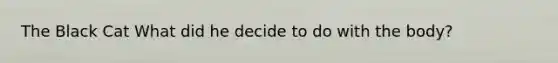 The Black Cat What did he decide to do with the body?