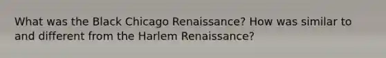 What was the Black Chicago Renaissance? How was similar to and different from the Harlem Renaissance?