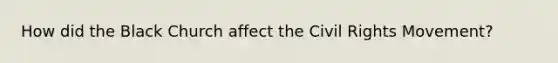How did the Black Church affect the Civil Rights Movement?