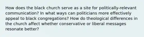 How does the black church serve as a site for politically-relevant communication? In what ways can politicians more effectively appeal to black congregations? How do theological differences in the church affect whether conservative or liberal messages resonate better?