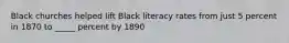 Black churches helped lift Black literacy rates from just 5 percent in 1870 to _____ percent by 1890