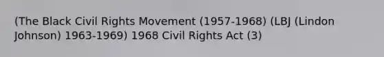 (The Black Civil Rights Movement (1957-1968) (LBJ (Lindon Johnson) 1963-1969) 1968 Civil Rights Act (3)