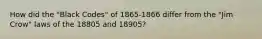 How did the "Black Codes" of 1865-1866 differ from the "Jim Crow" laws of the 18805 and 18905?