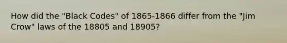 How did the "Black Codes" of 1865-1866 differ from the "Jim Crow" laws of the 18805 and 18905?