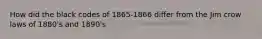 How did the black codes of 1865-1866 differ from the Jim crow laws of 1880's and 1890's