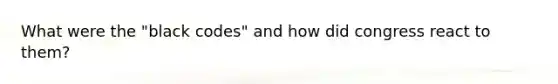 What were the "black codes" and how did congress react to them?