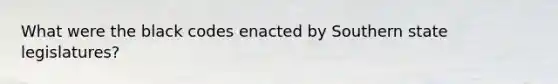 What were the black codes enacted by Southern state legislatures?