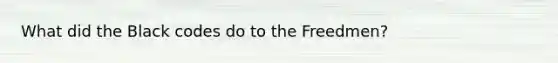 What did the Black codes do to the Freedmen?