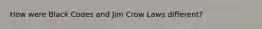 How were Black Codes and Jim Crow Laws different?
