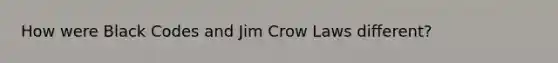 How were Black Codes and Jim Crow Laws different?