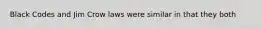 Black Codes and Jim Crow laws were similar in that they both