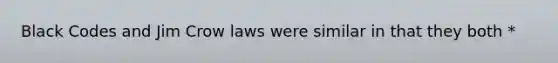 Black Codes and Jim Crow laws were similar in that they both *