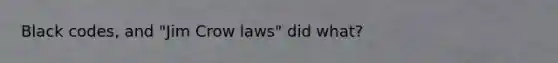 Black codes, and "Jim Crow laws" did what?