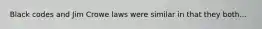 Black codes and Jim Crowe laws were similar in that they both...