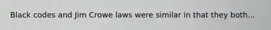 Black codes and Jim Crowe laws were similar in that they both...