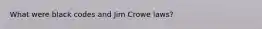 What were black codes and Jim Crowe laws?
