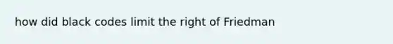 how did black codes limit the right of Friedman