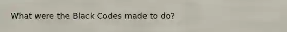 What were the Black Codes made to do?