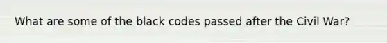 What are some of the black codes passed after the Civil War?