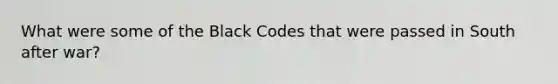 What were some of the Black Codes that were passed in South after war?