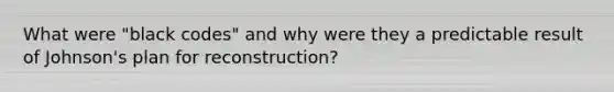 What were "black codes" and why were they a predictable result of Johnson's plan for reconstruction?