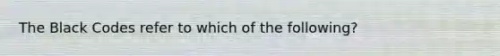 The Black Codes refer to which of the following?