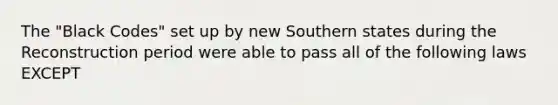 The "Black Codes" set up by new Southern states during the Reconstruction period were able to pass all of the following laws EXCEPT