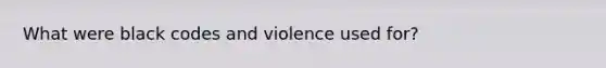 What were black codes and violence used for?