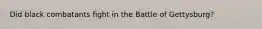 Did black combatants fight in the Battle of Gettysburg?