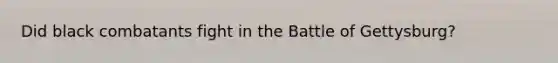 Did black combatants fight in the Battle of Gettysburg?