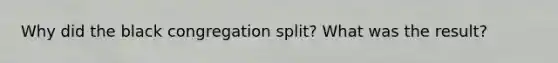 Why did the black congregation split? What was the result?