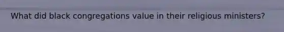 What did black congregations value in their religious ministers?