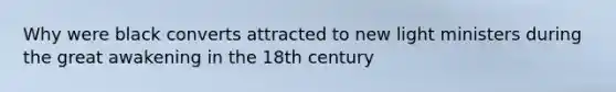 Why were black converts attracted to new light ministers during the great awakening in the 18th century
