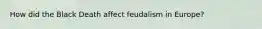 How did the Black Death affect feudalism in Europe?