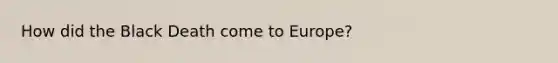 How did the Black Death come to Europe?