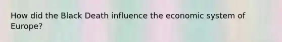 How did the Black Death influence the economic system of Europe?