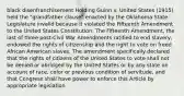 black disenfranchisement Holding Guinn v. United States (1915) held the "grandfather clause" enacted by the Oklahoma State Legislature invalid because it violated the Fifteenth Amendment to the United States Constitution. The Fifteenth Amendment, the last of three post-Civil War Amendments ratified to end slavery, endowed the rights of citizenship and the right to vote on freed African American slaves. The amendment specifically declared that the rights of citizens of the United States to vote shall not be denied or abridged by the United States or by any state on account of race, color or previous condition of servitude, and that Congress shall have power to enforce this Article by appropriate legislation