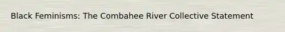 Black Feminisms: The Combahee River Collective Statement