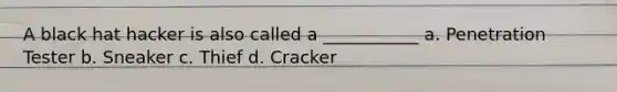 A black hat hacker is also called a ___________ a. Penetration Tester b. Sneaker c. Thief d. Cracker