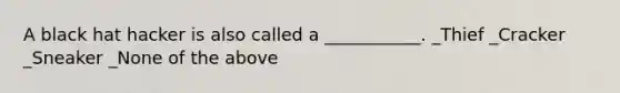 A black hat hacker is also called a ___________. _Thief _Cracker _Sneaker _None of the above