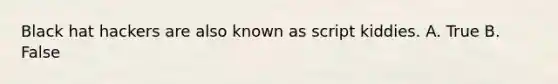 Black hat hackers are also known as script kiddies. A. True B. False